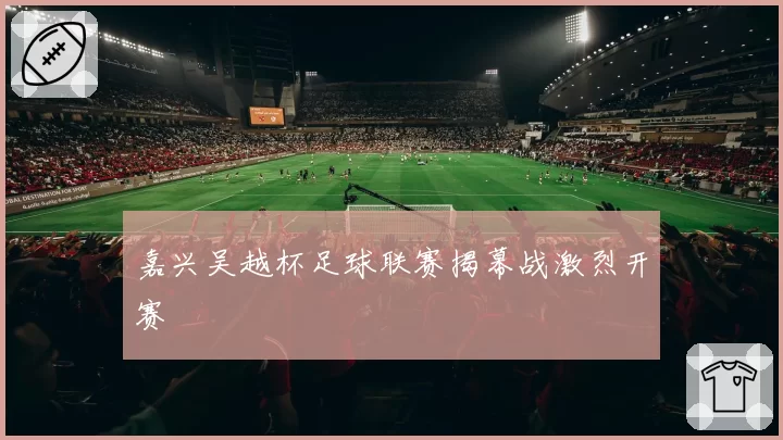 嘉兴吴越杯足球联赛揭幕战激烈开赛