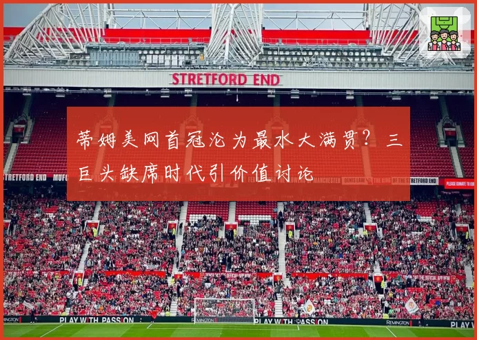 蒂姆美网首冠沦为最水大满贯？三巨头缺席时代引价值讨论