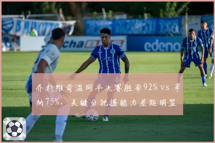 乔科维奇温网半决赛胜率92% vs 辛纳75%,关键分把握能力差距明显