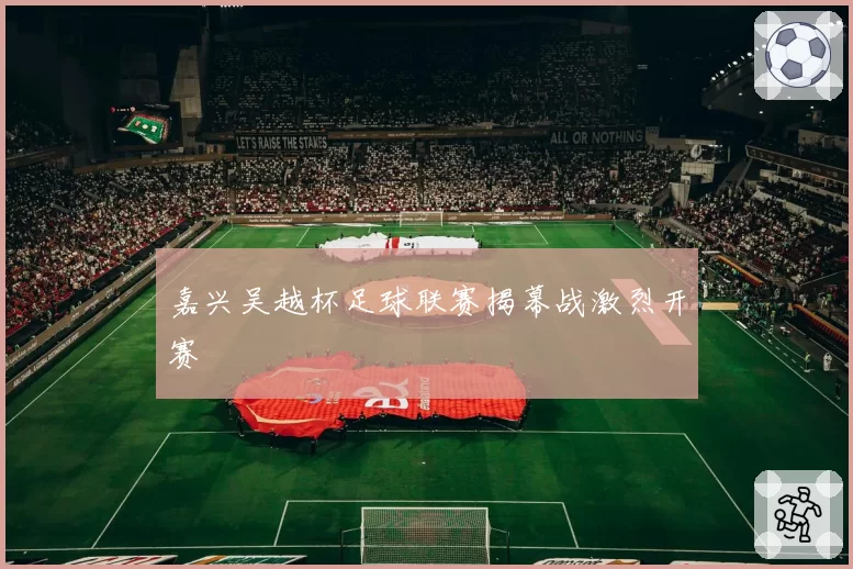 嘉兴吴越杯足球联赛揭幕战激烈开赛