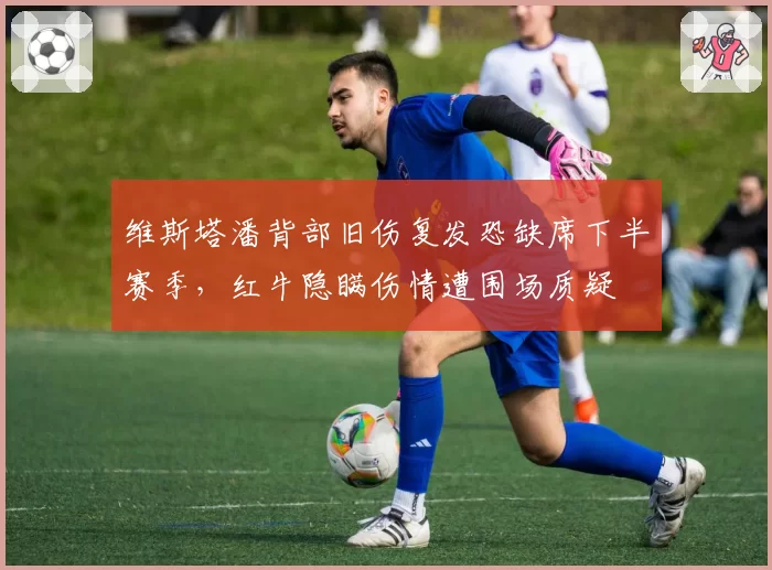 维斯塔潘背部旧伤复发恐缺席下半赛季，红牛隐瞒伤情遭围场质疑