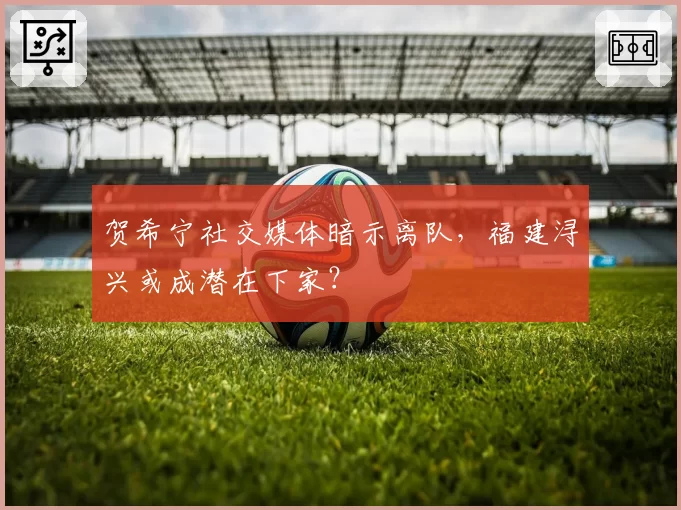 贺希宁社交媒体暗示离队,福建浔兴或成潜在下家?