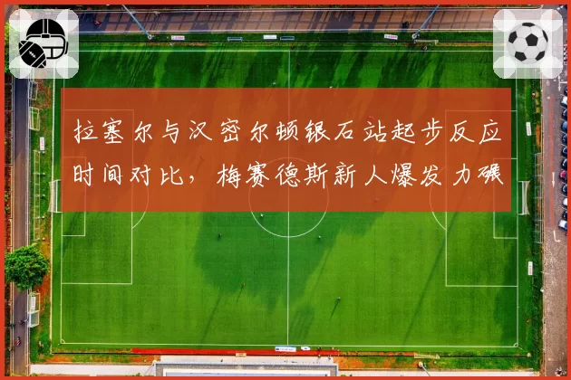 拉塞尔与汉密尔顿银石站起步反应时间对比，梅赛德斯新人爆发力碾压七冠王