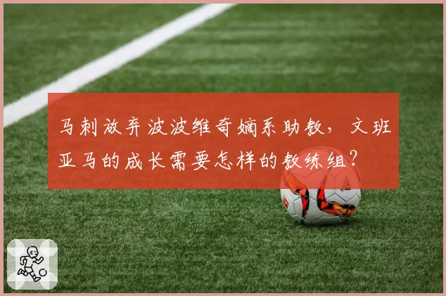 马刺放弃波波维奇嫡系助教,文班亚马的成长需要怎样的教练组?