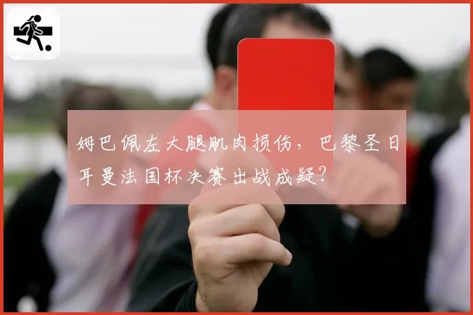 姆巴佩左大腿肌肉损伤,巴黎圣日耳曼法国杯决赛出战成疑?