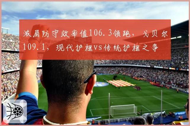 浓眉防守效率值106.3领跑，戈贝尔109.1，现代护框vs传统护框之争
