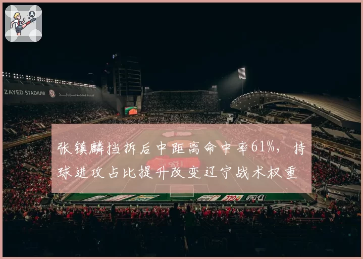 张镇麟挡拆后中距离命中率61%，持球进攻占比提升改变辽宁战术权重