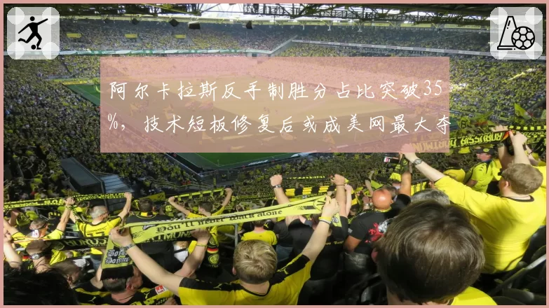 阿尔卡拉斯反手制胜分占比突破35%，技术短板修复后或成美网最大夺冠热门