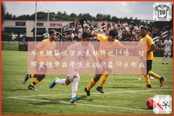 布克腿筋伤势反复缺阵达14场，对阵爱德华兹带伤出战仍轰38分形成鲜明反差