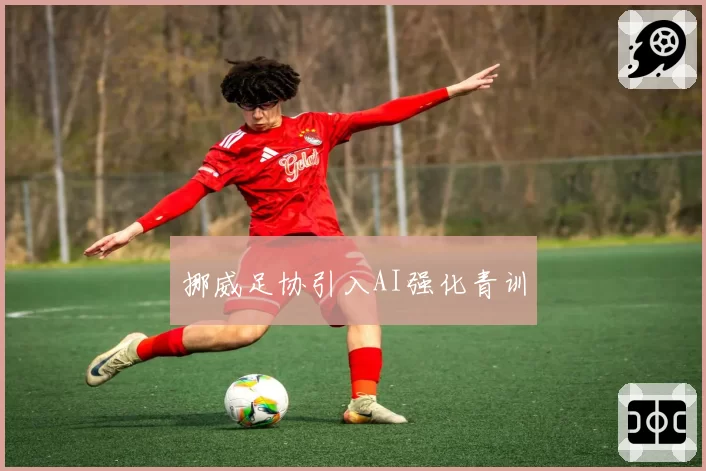 挪威足协引入AI强化青训