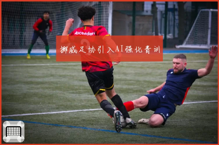 挪威足协引入AI强化青训