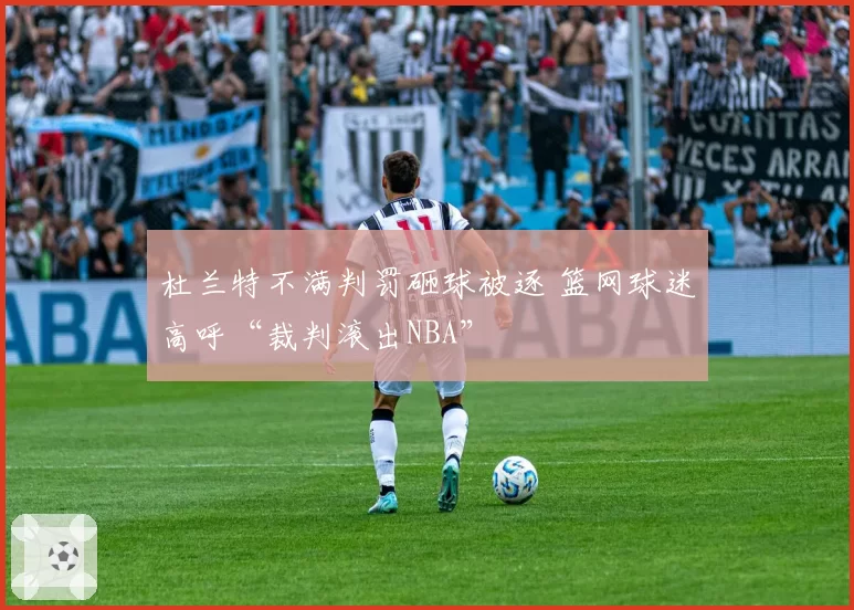 杜兰特不满判罚砸球被逐 篮网球迷高呼“裁判滚出NBA”