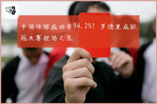 中场传球成功率94.2%！罗德里成欧冠决赛控场之王