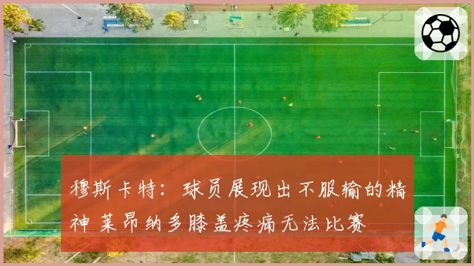 穆斯卡特：球员展现出不服输的精神 莱昂纳多膝盖疼痛无法比赛