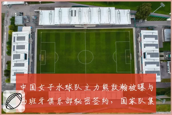中国女子水球队主力熊敦瀚被曝与西班牙俱乐部秘密签约，国家队集训计划受阻？