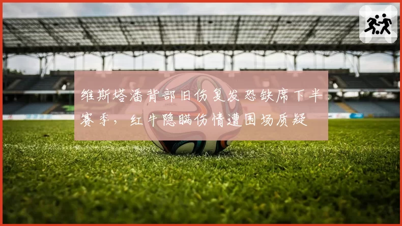 维斯塔潘背部旧伤复发恐缺席下半赛季，红牛隐瞒伤情遭围场质疑