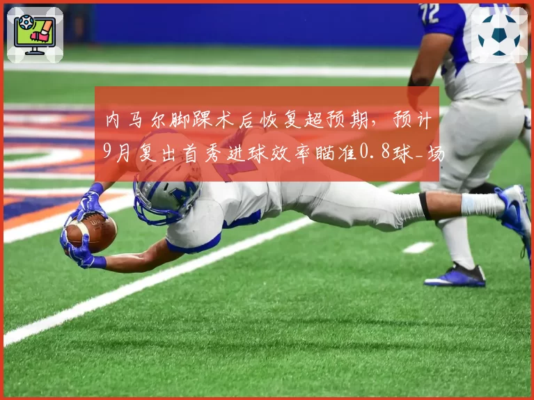 内马尔脚踝术后恢复超预期，预计9月复出首秀进球效率瞄准0.8球_场